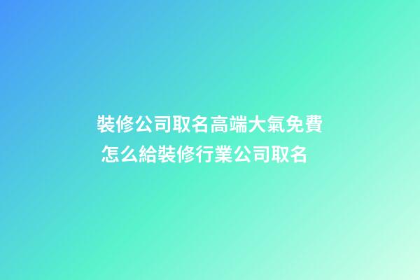 裝修公司取名高端大氣免費 怎么給裝修行業公司取名-第1張-公司起名-玄機派